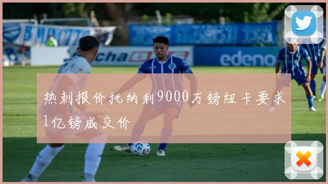 热刺报价托纳利9000万镑纽卡要求1亿镑成交价