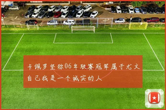 卡佩罗坚称06年联赛冠军属于尤文自己我是一个诚实的人