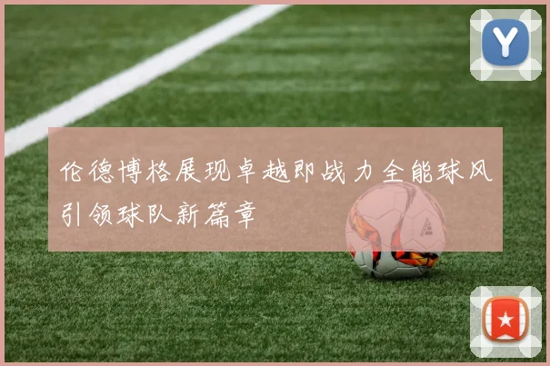 伦德博格展现卓越即战力全能球风引领球队新篇章