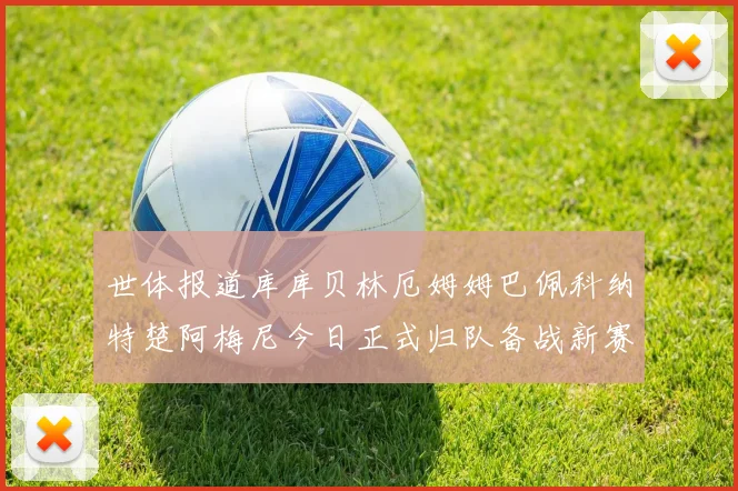 世体报道库库贝林厄姆姆巴佩科纳特楚阿梅尼今日正式归队备战新赛季