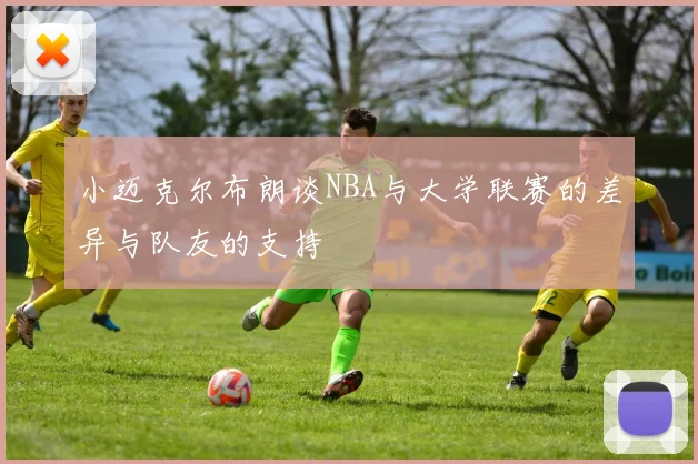 小迈克尔布朗谈NBA与大学联赛的差异与队友的支持