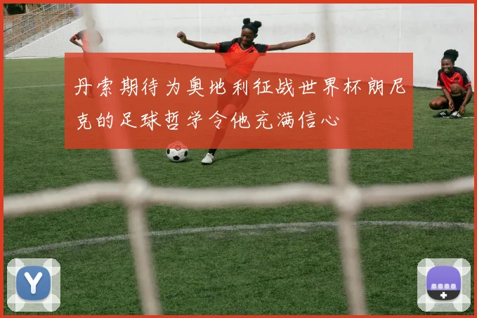 丹索期待为奥地利征战世界杯朗尼克的足球哲学令他充满信心